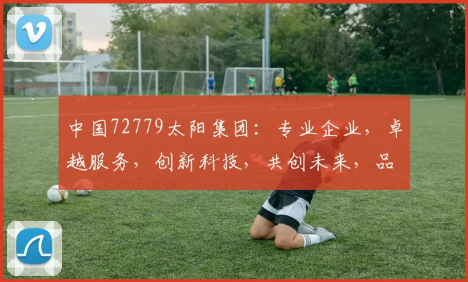 中国72779太阳集团：专业企业，卓越服务，创新科技，共创未来，品质至上。