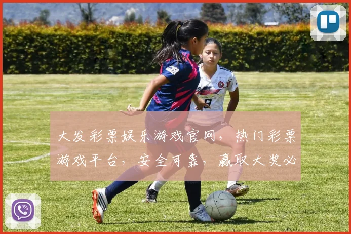 大发彩票娱乐游戏官网，热门彩票游戏平台，安全可靠，赢取大奖必备