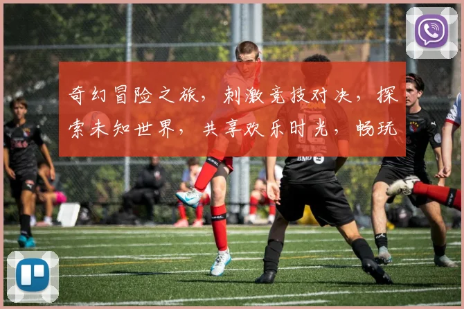 奇幻冒险之旅，刺激竞技对决，探索未知世界，共享欢乐时光，畅玩不停歇