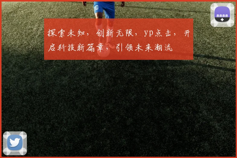 探索未知，创新无限，yp点击，开启科技新篇章，引领未来潮流