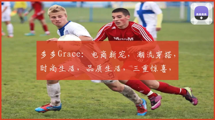 多多Grace：电商新宠，潮流穿搭，时尚生活，品质生活，三重惊喜，不容错过