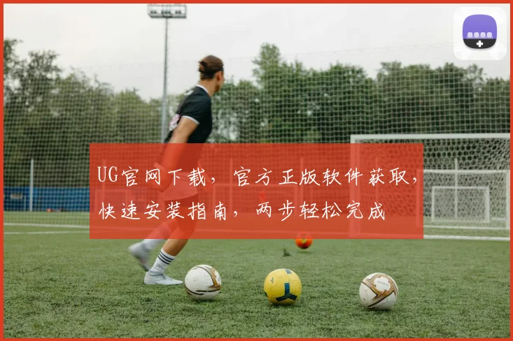 UG官网下载，官方正版软件获取，快速安装指南，两步轻松完成