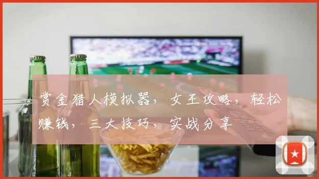 赏金猎人模拟器，女王攻略，轻松赚钱，三大技巧，实战分享